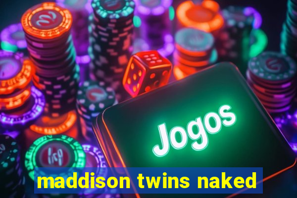 maddison twins naked